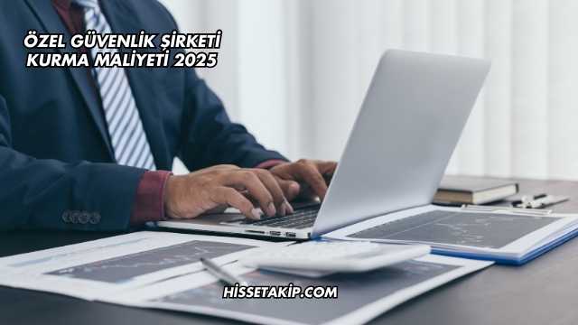 Özel Güvenlik Şirketi Kurma Maliyeti 2025