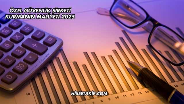 Özel Güvenlik Şirketi Kurmanın Maliyeti 2025