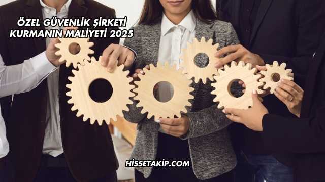 Özel Güvenlik Şirketi Kurmanın Maliyeti 2025