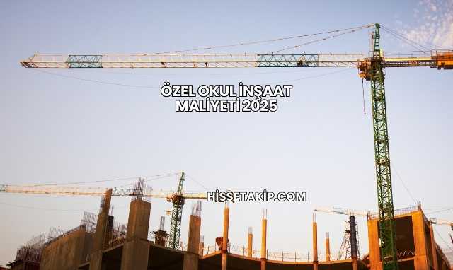 Özel Okul İnşaat Maliyeti 2025