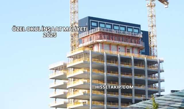 Özel Okul İnşaat Maliyeti 2025