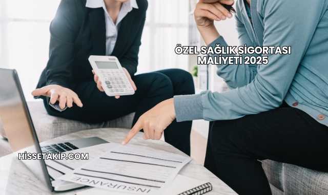 Özel Sağlık Sigortası Maliyeti 2025