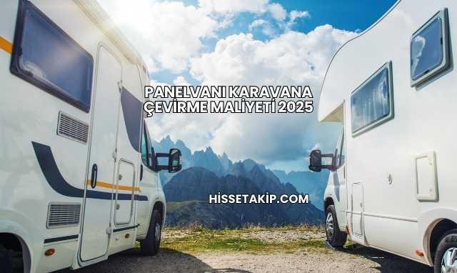 Panelvanı Karavana Çevirme Maliyeti 2025