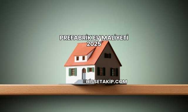 Prefabrik Ev Maliyeti 2025