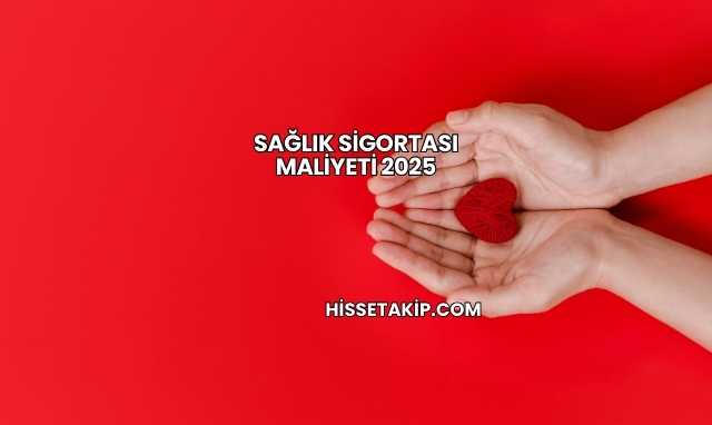 Sağlık Sigortası Maliyeti 2025