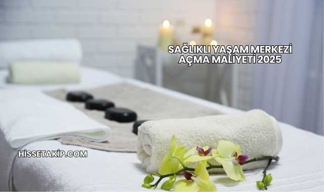 Sağlıklı Yaşam Merkezi Açma Maliyeti 2025