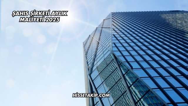 Şahıs Şirketi Aylık Maliyeti 2025