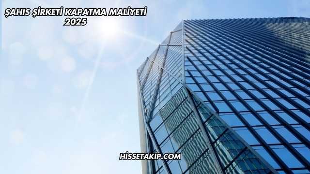 Şahıs Şirketi Kapatma Maliyeti 2025