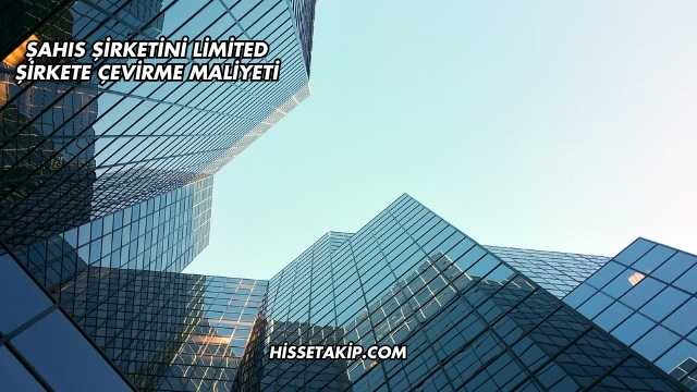 Şahıs Şirketini Limited Şirkete Çevirme Maliyeti