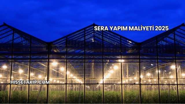 Sera Yapım Maliyeti 2025