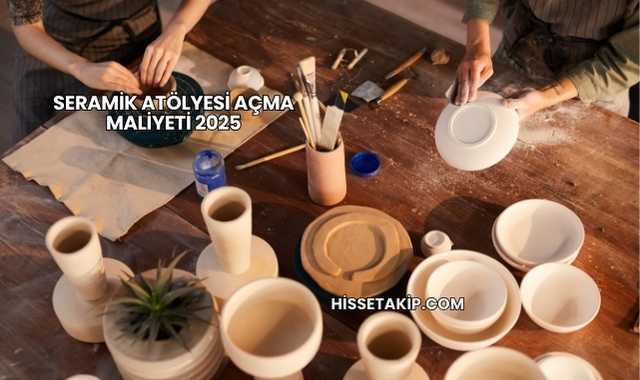 Seramik Atölyesi Açma Maliyeti 2025