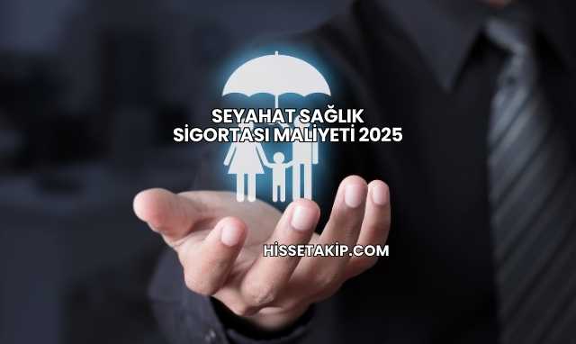 Seyahat Sağlık Sigortası Maliyeti 2025