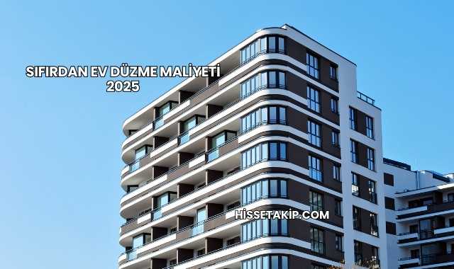 Sıfırdan Ev Düzme Maliyeti 2025