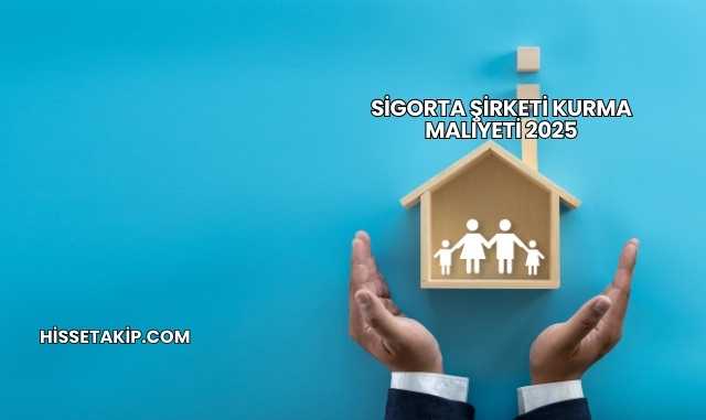 Sigorta Şirketi Kurma Maliyeti 2025