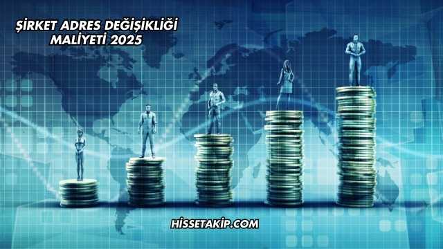 Şirket Adres Değişikliği Maliyeti 2025