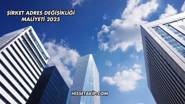 Şirket Adres Değişikliği Maliyeti 2025