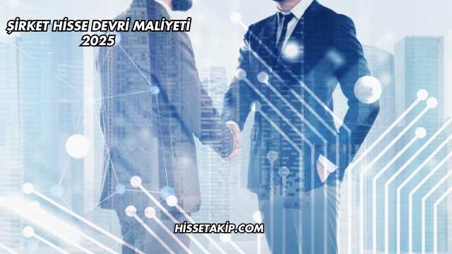 Şirket Hisse Devri Maliyeti 2025