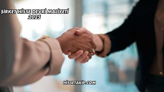 Şirket Hisse Devri Maliyeti 2025