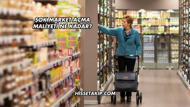 Şok Market Açma Maliyeti Ne Kadar?