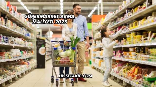 Süpermarket Açma Maliyeti 2025