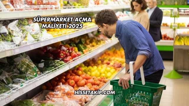 Süpermarket Açma Maliyeti 2025