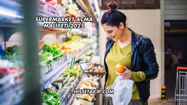 Süpermarket Açma Maliyeti 2025