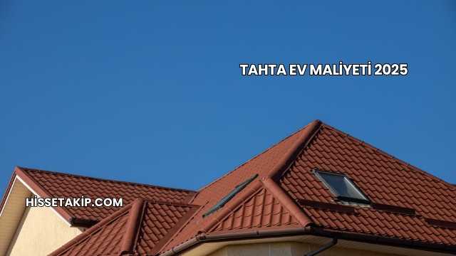 Tahta Ev Maliyeti 2025