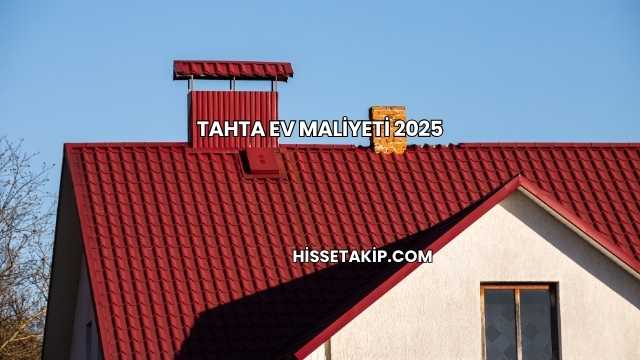 Tahta Ev Maliyeti 2025