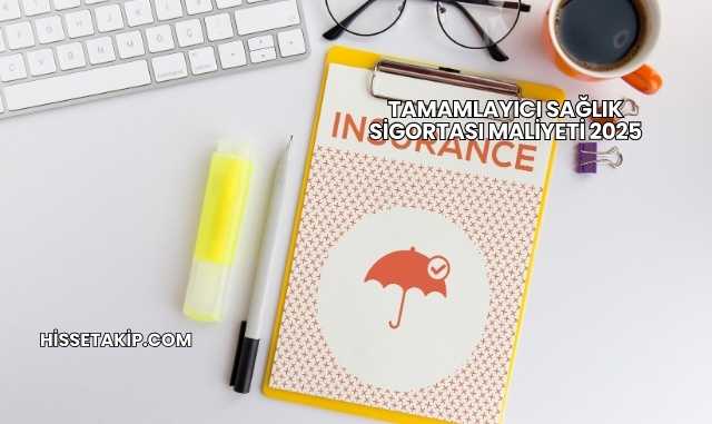 Tamamlayıcı Sağlık Sigortası Maliyeti 2025