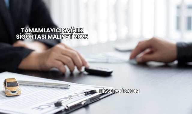 Tamamlayıcı Sağlık Sigortası Maliyeti 2025