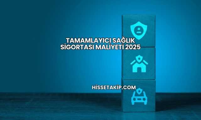 Tamamlayıcı Sağlık Sigortası Maliyeti 2025