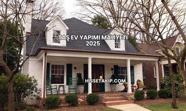 Taş Ev Yapımı Maliyeti 2025