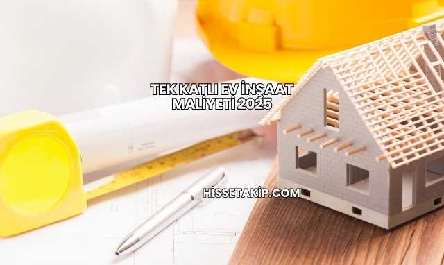 Tek Katlı Ev İnşaat Maliyeti 2025