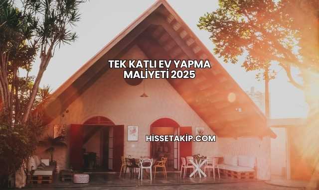 Tek Katlı Ev Yapma Maliyeti 2025