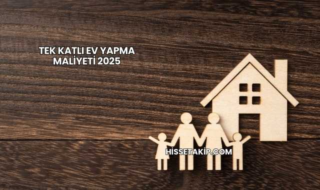 Tek Katlı Ev Yapma Maliyeti 2025