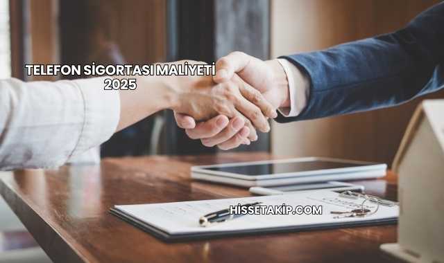 Telefon Sigortası Maliyeti 2025