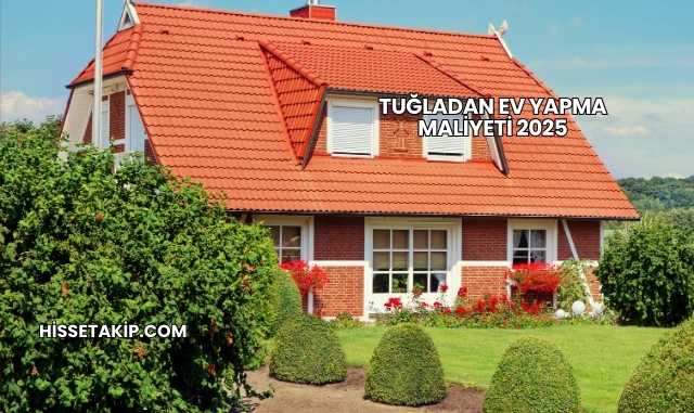 Tuğladan Ev Yapma Maliyeti 2025