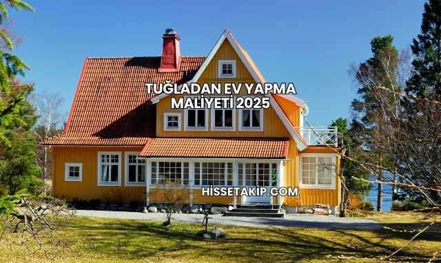 Tuğladan Ev Yapma Maliyeti 2025