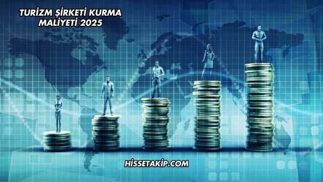 Turizm Şirketi Kurma Maliyeti 2025
