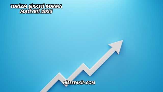 Turizm Şirketi Kurma Maliyeti 2025