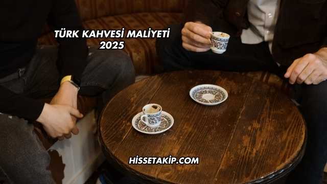 Türk Kahvesi Maliyeti 2025