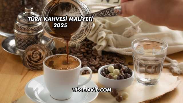 Türk Kahvesi Maliyeti 2025