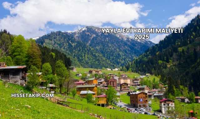 Yayla Evi Yapımı Maliyeti 2025