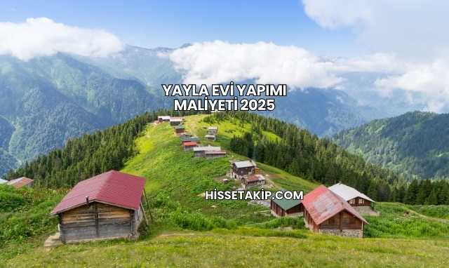 Yayla Evi Yapımı Maliyeti 2025
