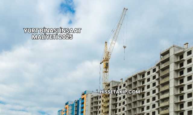 Yurt Binası İnşaat Maliyeti 2025
