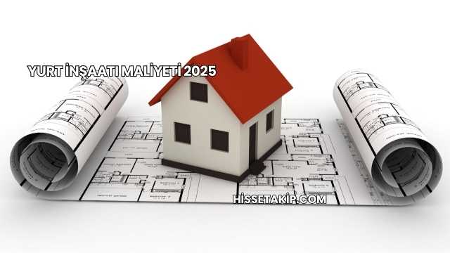 Yurt İnşaatı Maliyeti 2025