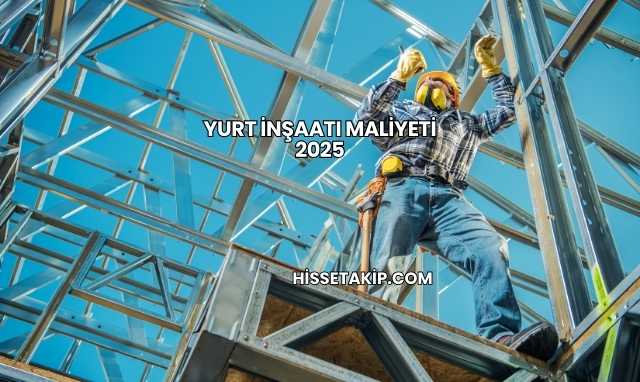 Yurt İnşaatı Maliyeti 2025