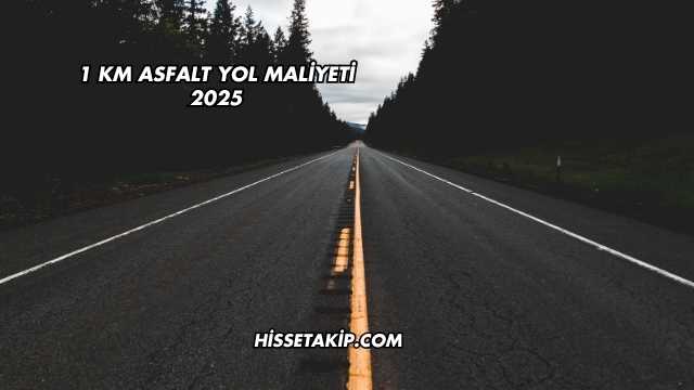 1 km Asfalt Yol Maliyeti 2025