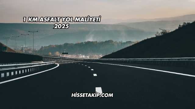 1 km Asfalt Yol Maliyeti 2025