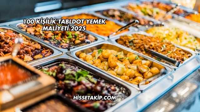100 Kişilik Tabldot Yemek Maliyeti 2025